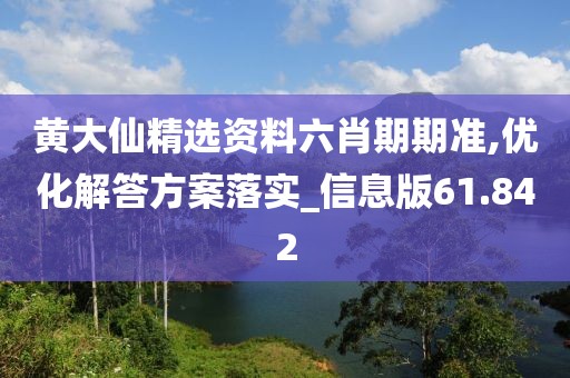 黃大仙精選資料六肖期期準(zhǔn),優(yōu)化解答方案落實(shí)_信息版61.842