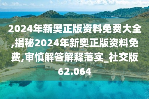 2024年新奧正版資料免費(fèi)大全,揭秘2024年新奧正版資料免費(fèi),審慎解答解釋落實(shí)_社交版62.064