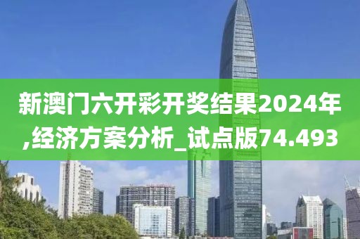 新澳門六開彩開獎結(jié)果2024年,經(jīng)濟方案分析_試點版74.493