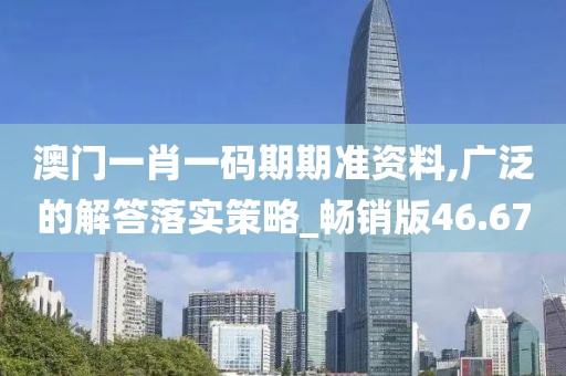 澳門一肖一碼期期準(zhǔn)資料,廣泛的解答落實(shí)策略_暢銷版46.67