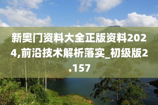 新奧門資料大全正版資料2024,前沿技術(shù)解析落實(shí)_初級(jí)版2.157