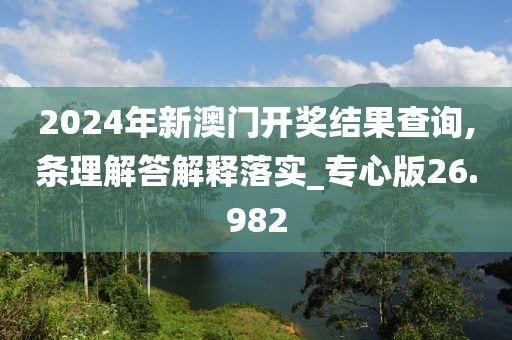 2024年新澳門開獎(jiǎng)結(jié)果查詢,條理解答解釋落實(shí)_專心版26.982