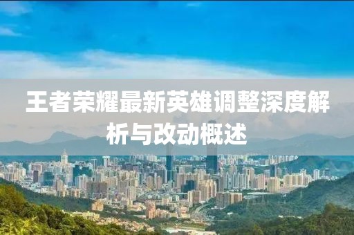 王者榮耀最新英雄調(diào)整深度解析與改動(dòng)概述