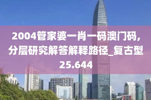 2004管家婆一肖一碼澳門(mén)碼,分層研究解答解釋路徑_復(fù)古型25.644