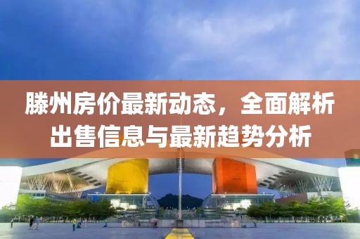 滕州房價(jià)最新動(dòng)態(tài)，全面解析出售信息與最新趨勢(shì)分析