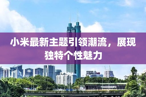 小米最新主題引領(lǐng)潮流，展現(xiàn)獨(dú)特個(gè)性魅力