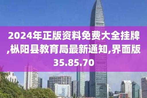 2024年正版資料免費(fèi)大全掛牌,樅陽縣教育局最新通知,界面版35.85.70