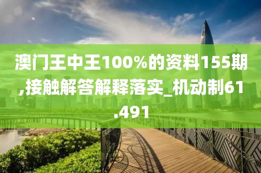 澳門(mén)王中王100%的資料155期,接觸解答解釋落實(shí)_機(jī)動(dòng)制61.491