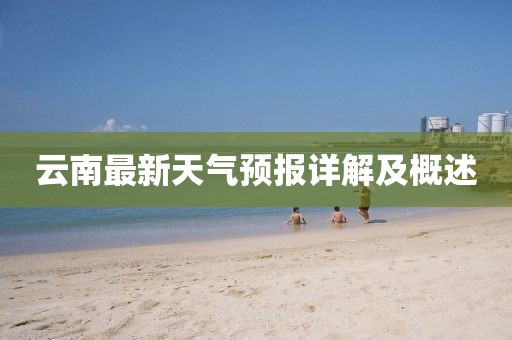 云南最新天氣預(yù)報詳解及概述