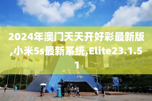 2024年澳門(mén)天天開(kāi)好彩最新版,小米5s最新系統(tǒng),Elite23.1.51