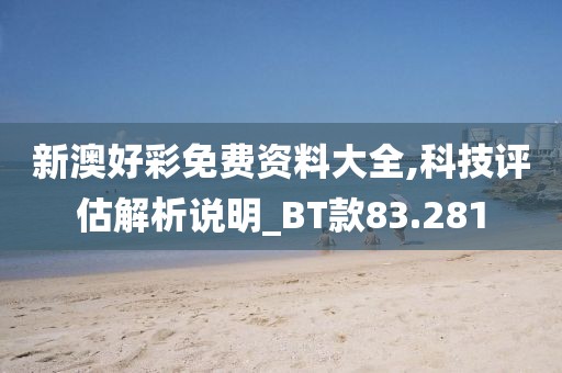 新澳好彩免費(fèi)資料大全,科技評估解析說明_BT款83.281