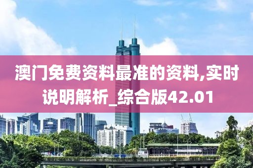 澳門免費資料最準的資料,實時說明解析_綜合版42.01