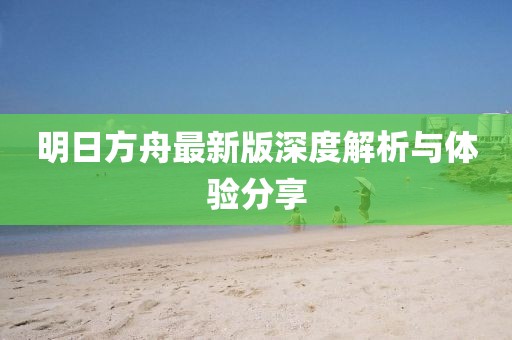 明日方舟最新版深度解析與體驗分享