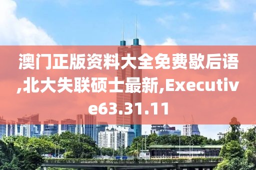 澳門正版資料大全免費(fèi)歇后語,北大失聯(lián)碩士最新,Executive63.31.11