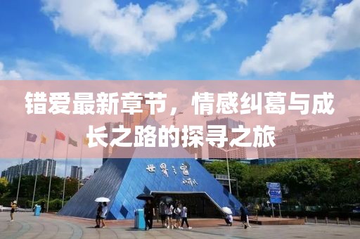 錯愛最新章節(jié)，情感糾葛與成長之路的探尋之旅