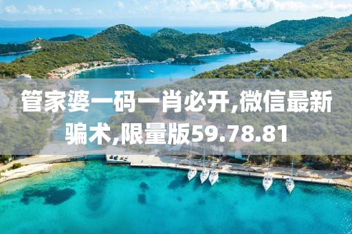 管家婆一碼一肖必開,微信最新騙術(shù),限量版59.78.81