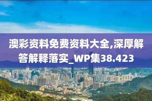 澳彩資料免費(fèi)資料大全,深厚解答解釋落實(shí)_WP集38.423