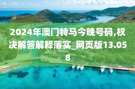 2024年澳門特馬今晚號(hào)碼,權(quán)決解答解釋落實(shí)_網(wǎng)頁版13.058