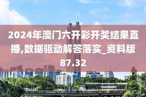 2024年澳門六開彩開獎結果直播,數(shù)據(jù)驅(qū)動解答落實_資料版87.32
