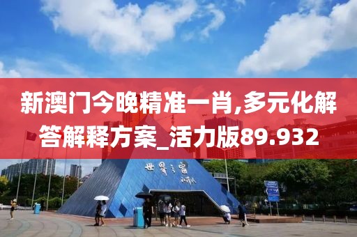 新澳門今晚精準(zhǔn)一肖,多元化解答解釋方案_活力版89.932