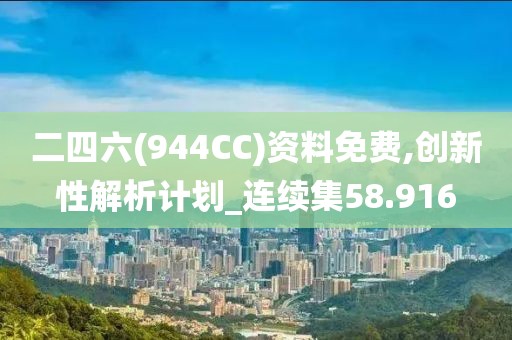 二四六(944CC)資料免費,創(chuàng)新性解析計劃_連續(xù)集58.916