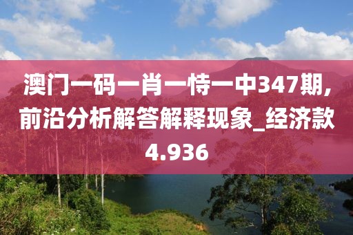 澳門一碼一肖一恃一中347期,前沿分析解答解釋現(xiàn)象_經(jīng)濟款4.936
