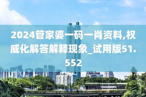2024管家婆一碼一肖資料,權(quán)威化解答解釋現(xiàn)象_試用版51.552