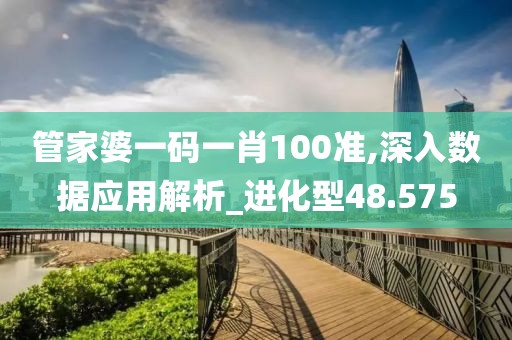 管家婆一碼一肖100準(zhǔn),深入數(shù)據(jù)應(yīng)用解析_進(jìn)化型48.575
