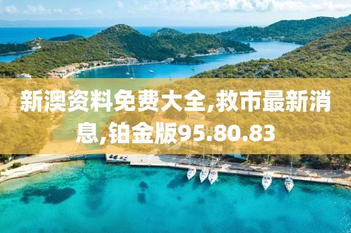新澳資料免費大全,救市最新消息,鉑金版95.80.83