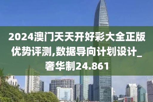 2024澳門天天開好彩大全正版優(yōu)勢評測,數(shù)據(jù)導(dǎo)向計劃設(shè)計_奢華制24.861