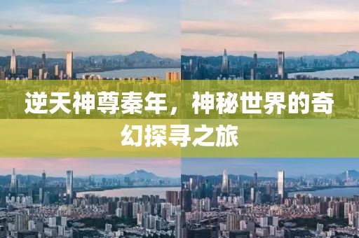 逆天神尊秦年，神秘世界的奇幻探尋之旅