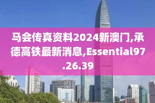 馬會(huì)傳真資料2024新澳門,承德高鐵最新消息,Essential97.26.39