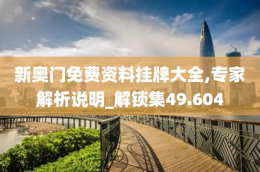 新奧門免費(fèi)資料掛牌大全,專家解析說明_解鎖集49.604