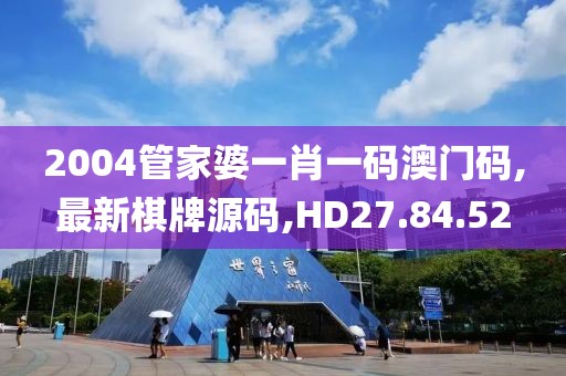 2004管家婆一肖一碼澳門碼,最新棋牌源碼,HD27.84.52