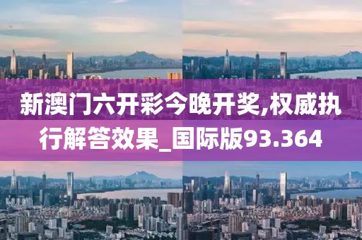 新澳門六開彩今晚開獎(jiǎng),權(quán)威執(zhí)行解答效果_國際版93.364