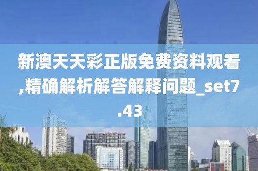 新澳天天彩正版免費(fèi)資料觀(guān)看,精確解析解答解釋問(wèn)題_set7.43
