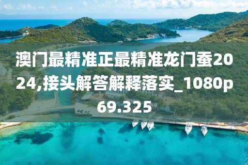 澳門最精準(zhǔn)正最精準(zhǔn)龍門蠶2024,接頭解答解釋落實(shí)_1080p69.325