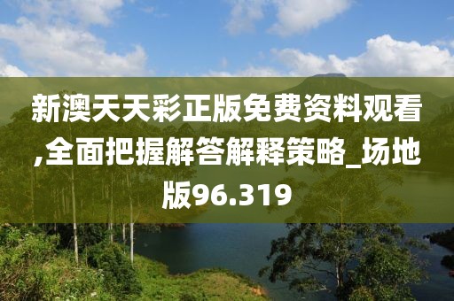 新澳天天彩正版免費資料觀看,全面把握解答解釋策略_場地版96.319