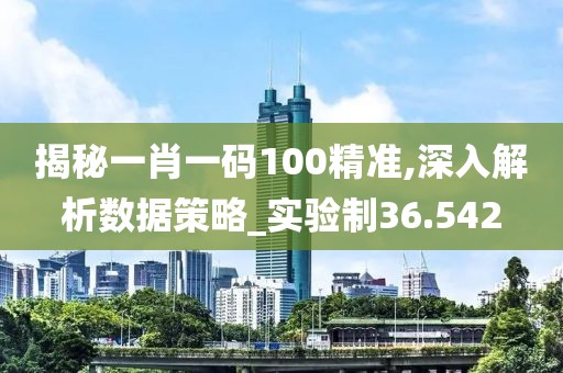 揭秘一肖一碼100精準(zhǔn),深入解析數(shù)據(jù)策略_實(shí)驗(yàn)制36.542