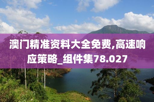 澳門(mén)精準(zhǔn)資料大全免費(fèi),高速響應(yīng)策略_組件集78.027