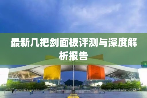 最新幾把劍面板評(píng)測(cè)與深度解析報(bào)告