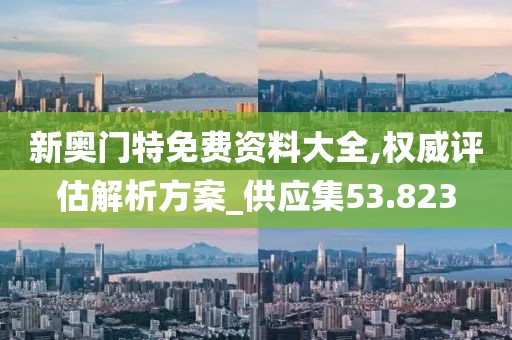 新奧門特免費(fèi)資料大全,權(quán)威評(píng)估解析方案_供應(yīng)集53.823