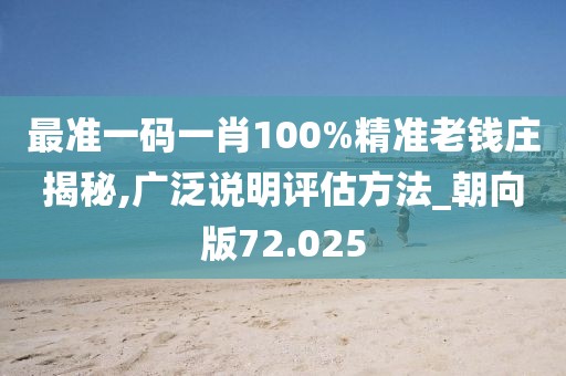 最準一碼一肖100%精準老錢莊揭秘,廣泛說明評估方法_朝向版72.025
