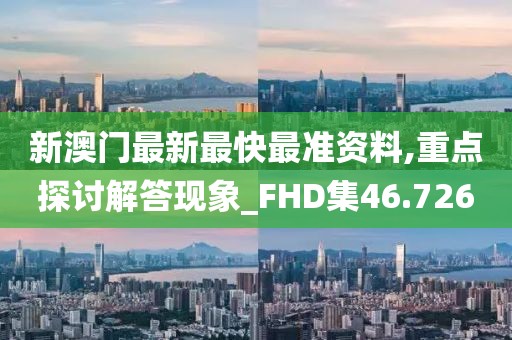 新澳門最新最快最準(zhǔn)資料,重點(diǎn)探討解答現(xiàn)象_FHD集46.726