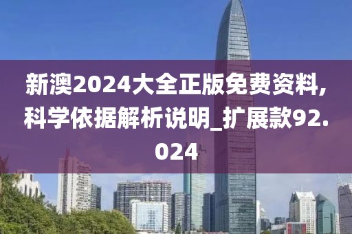 新澳2024大全正版免費(fèi)資料,科學(xué)依據(jù)解析說(shuō)明_擴(kuò)展款92.024