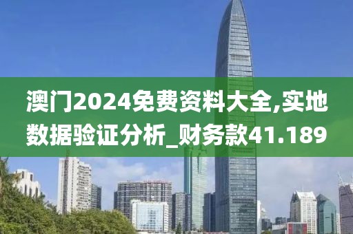 澳門2024免費資料大全,實地數據驗證分析_財務款41.189