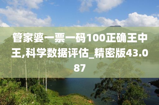 管家婆一票一碼100正確王中王,科學數據評估_精密版43.087