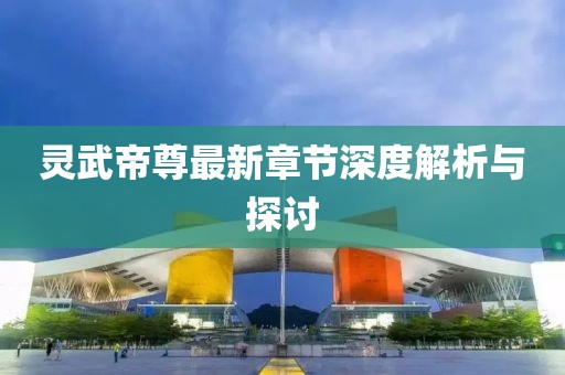 靈武帝尊最新章節(jié)深度解析與探討