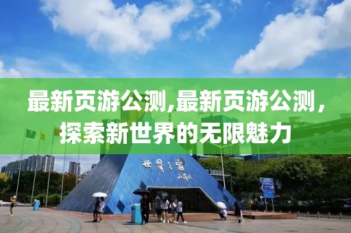 最新頁游公測(cè),最新頁游公測(cè)，探索新世界的無限魅力