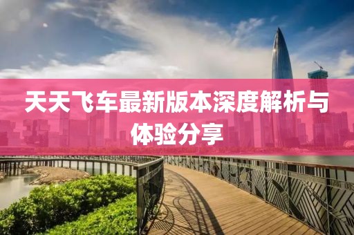 天天飛車最新版本深度解析與體驗(yàn)分享